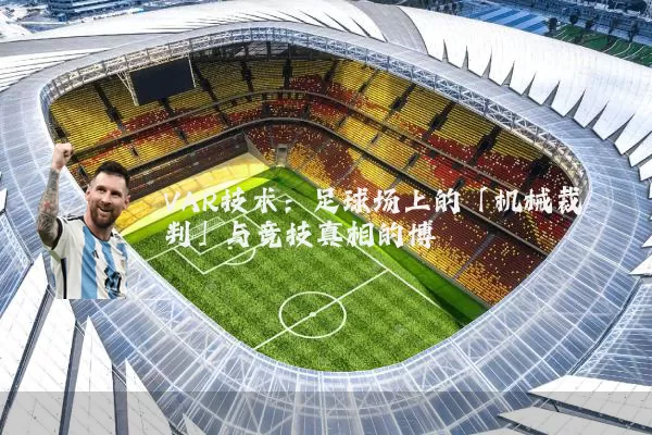 VAR技术：足球场上的「机械裁判」与竞技真相的博弈