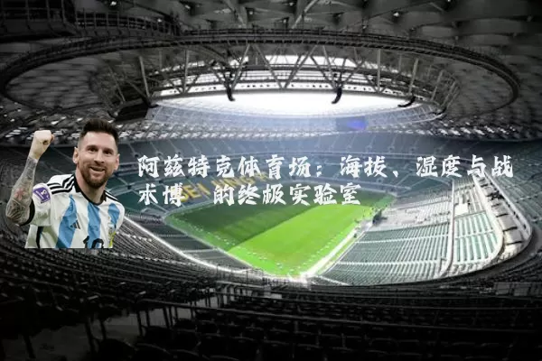 阿兹特克体育场：海拔、湿度与战术博弈的终极实验室