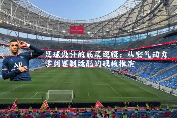 足球设计的底层逻辑：从空气动力学到赛制适配的硬核推演