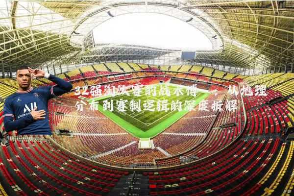 32强淘汰赛的战术博弈:从地理分布到赛制逻辑的深度拆解