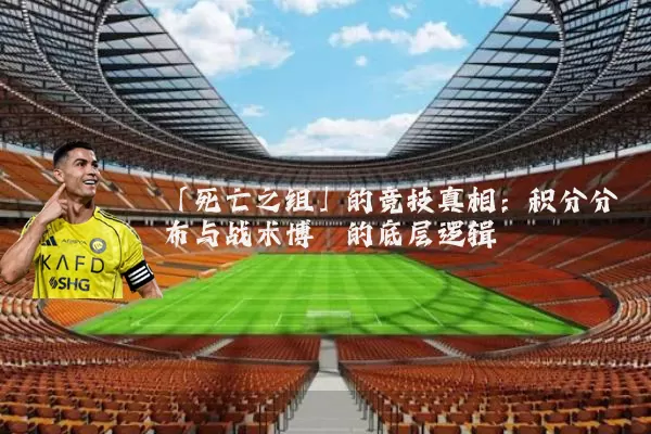 「死亡之组」的竞技真相：积分分布与战术博弈的底层逻辑