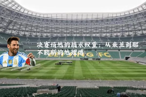 决赛场地的战术权重：从米兰到那不勒斯的地理博弈