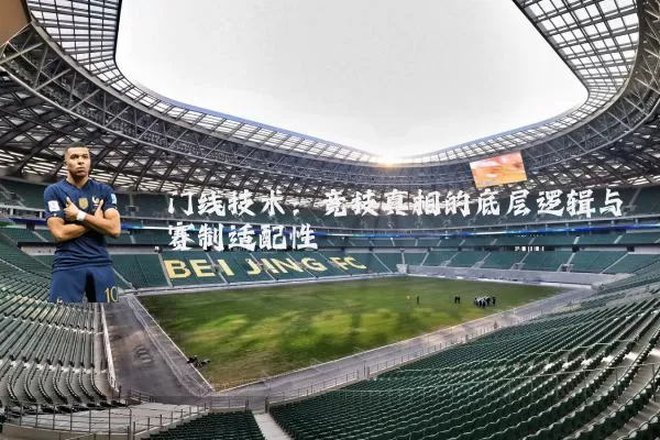门线技术:竞技真相的底层逻辑与赛制适配性