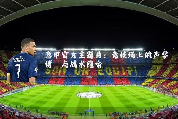 意甲官方主题曲：竞技场上的声学博弈与战术隐喻