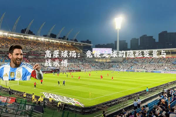 高原球场：竞技足球的隐形变量与战术博弈