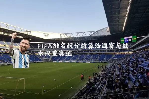 FIFA排名积分的算法迷雾与战术权重真相
