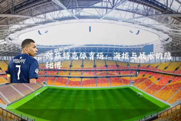 阿兹特克体育场:海拔与战术的隐秘博弈