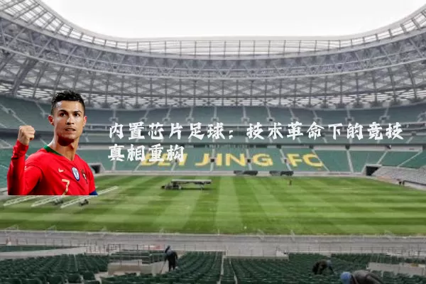 内置芯片足球:技术革命下的竞技真相重构