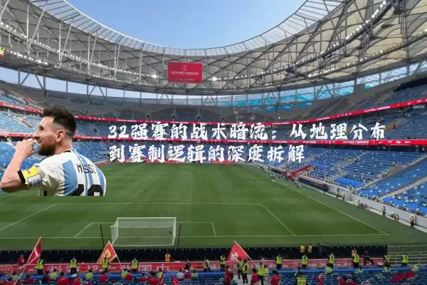 32强赛的战术暗流：从地理分布到赛制逻辑的深度拆解